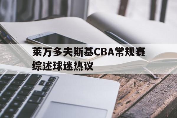 莱万多夫斯基CBA常规赛综述球迷热议(莱万多夫斯基进球视频)|多宝电子官网